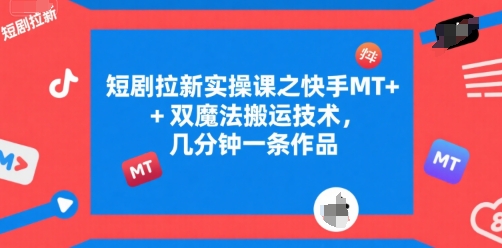 短剧拉新实操课之快手MT+双魔法搬运技术,几分钟一条作品-淘金日记