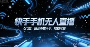 快手手机无人直播,0门槛,适合小白入手,收益可观-淘金日记