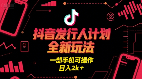 抖音发行人计划全新玩法，一部手机可操作，日入2k+【揭秘】-淘金日记
