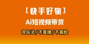 【快手好物】短视频带货,搬运拼接+数字人双玩法,操作简单,会玩手机就行-淘金日记