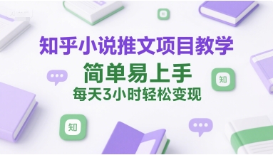 知乎小说推文项目教学,简单易上手,每天3小时轻松变现-淘金日记