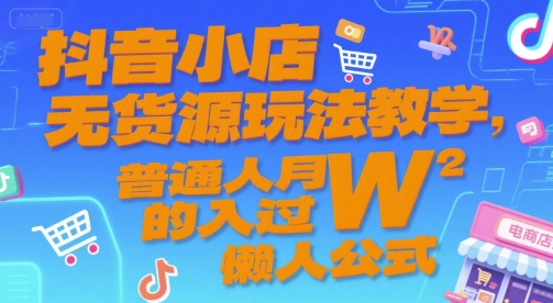 抖音小店无货源玩法教学，普通人月入过W的懒人公式-淘金日记