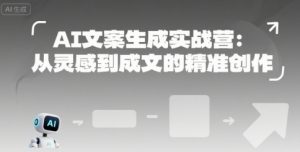 AI文案生成实战营:从灵感到成文的精准创作-淘金日记
