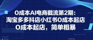 0成本AI电商截流第2期:淘宝多多抖店小红书0成本起店,简单粗暴-淘金日记