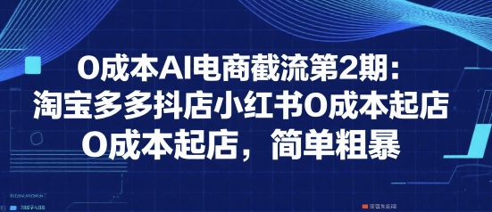 0成本AI电商截流第2期:淘宝多多抖店小红书0成本起店,简单粗暴-淘金日记