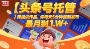 【头条号托管 】我提供作品,你每天5分钟复制发布,最高月入1W+【揭秘】-淘金日记