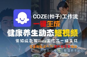 COZE(扣子)工作流一键生成健康养生动态短视频,保姆级教程,零基础快速入门-淘金日记