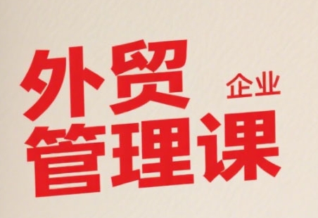 中小外贸企业管理课,系统性强,直击痛点,助企业全面提升管理智慧-淘金日记