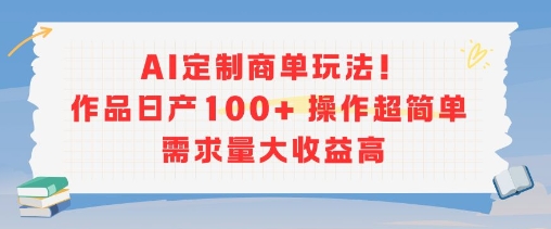 AI定制商单玩法，作品日产100+操作超简单，需求量大收益高-淘金日记