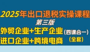 2025年出口退税实操课程,外贸企业+生产企业+进口企业+跨境电商-淘金日记