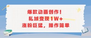 爆款动画创作!私域变现1W+涨粉巨猛,操作简单-淘金日记