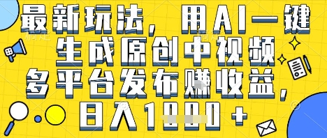 最新玩法，用AI一键生成原创中视频多平台发布挣收益，抖音快手视频号都可以，日入1k+【揭秘】-淘金日记