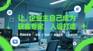 让企业主自己成为获客专家,人设打造+短视频获客+投放+直播获客+私域运营-淘金日记