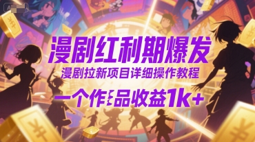漫剧红利期爆发,漫剧拉新项目详细操作教程,一个作品收益1k+-淘金日记