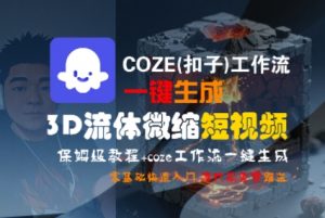 COZE(扣子)工作流一键生成3D流体微缩短视频，保姆级教程，零基础快速入门-淘金日记