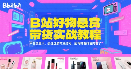 B站好物悬赏带货实战教程，平台流量大，抓住这波带货红利，别再盯着抖音内卷了-淘金日记