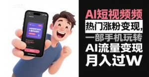 AI短视频热门涨粉变现,一部手机玩转AI流量变现,月入过W-淘金日记