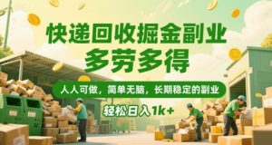 快递回收掘金副业，多劳多得，人人可做，简单无脑，长期稳定的副业，轻松日入1k+【揭秘】-淘金日记