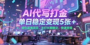 AI代写打金，单日稳定变现5张+，绿色蓝海项目，主打长期稳定，快速变现【揭秘】-淘金日记