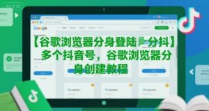 谷歌浏览器分身登陆多个抖音号，谷歌浏览器分身创建教程-淘金日记