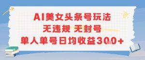 AI美女头条号玩法无违规无封号单人单号日均收益3张-淘金日记