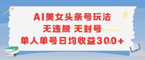 AI美女头条号玩法无违规无封号单人单号日均收益3张-淘金日记