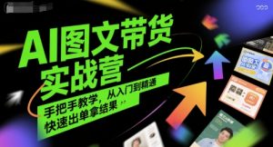AI图文带货实战营,手把手教学,从入门到精通,快速出单拿结果-淘金日记