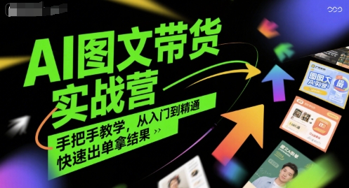 AI图文带货实战营,手把手教学,从入门到精通,快速出单拿结果-淘金日记