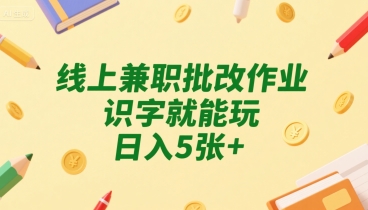线上兼职批改作业，识字就能玩，日入5张+【揭秘】-淘金日记