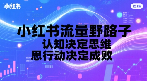 小红书流量野路子，认知决定思维，思维决定行动，行动决定成败-淘金日记