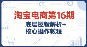 淘宝电商第16期,底层逻辑解析+核心操作教程,运营、推广提升能力的必学课程+配套资料-淘金日记