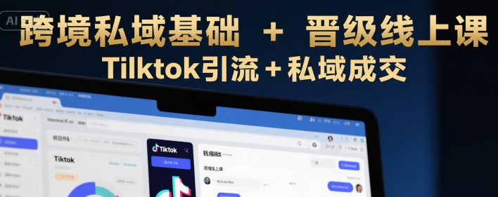 跨境私域基础+晋级线上课，Tilktok引流+私域成交-淘金日记