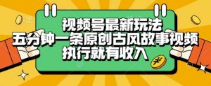 视频号最新玩法，五分钟一条原创古风故事类视频执行就有收入【揭秘】-淘金日记