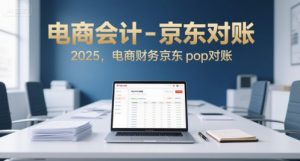 电商会计-京东对账2025,电商财务京东pop对账-淘金日记