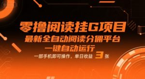 零撸阅读挂G项目，最新全自动阅读分佣平台，一键自动运行，一部手机即可操作，单日收益3张【揭秘】-淘金日记