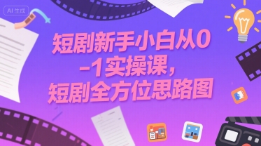 短剧新手小白从0-1实操课,短剧全方位思路图-淘金日记