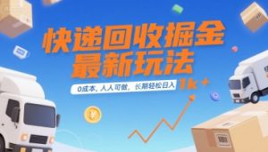 快递回收掘金最新玩法，0成本，人人可做，长期稳定的副业，轻松日入1k+【揭秘】-淘金日记