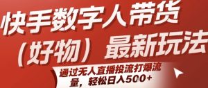 快手数字人带货(好物)最新玩法,通过无人直播投流打爆流量,轻松日入5张-淘金日记