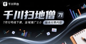 千川扫地僧7月12号线下课,千川投放,全域推广2.0版本付费内容-淘金日记