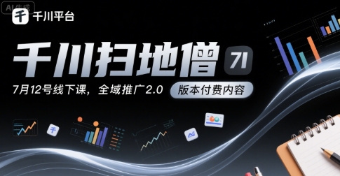 千川扫地僧7月12号线下课,千川投放,全域推广2.0版本付费内容-淘金日记