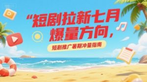 短剧拉新七月爆量方向,短剧推广暑期冲量指南-淘金日记