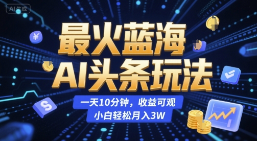 最火蓝海AI头条玩法，一天10分钟，收益可观，小白轻松月入3W【揭秘】-淘金日记