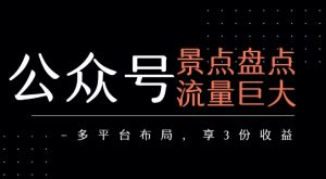 公众号流量主-景点盘点 流量巨大 多平台布局享3份收益-淘金日记