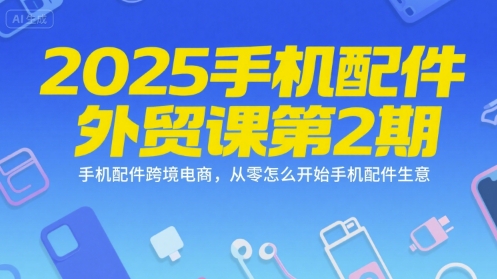 2025手机配件外贸课第2期，手机配件跨境电商，从零怎么开始手机配件生意-淘金日记