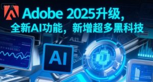 Adobe 2025升级，全新AI功能，新增超多黑科技-淘金日记