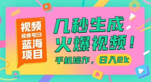 视频号蓝海项目,几秒生成火爆视频,手机操作,日入2k【揭秘】-淘金日记