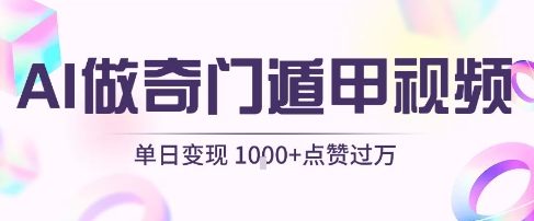 用AI制作奇门遁甲视频,单日变现1k+,条条点赞过万-淘金日记