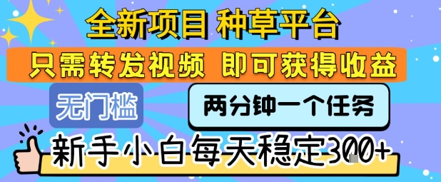全新项目 种草平台 只需要转发任务视频 即可获得收益 新手小白每天稳定3张+【揭秘】-淘金日记