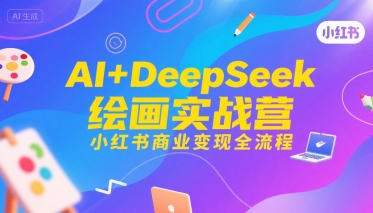 AI+DeepSeek绘画实战营,小红书商业变现全流程-淘金日记