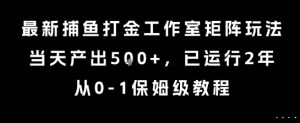 最新捕鱼打金工作室矩阵玩法，当天产出5张+，已运行2年，从0-1保姆级教程【揭秘】-淘金日记